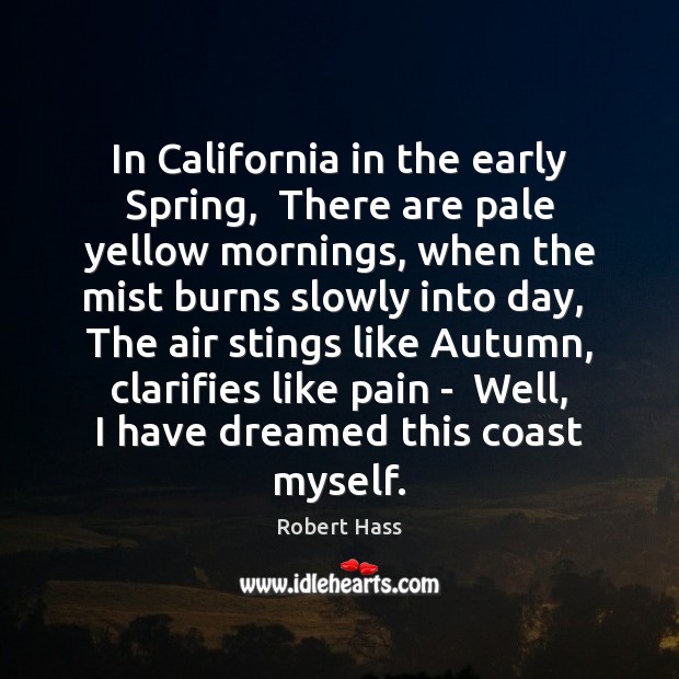 In California in the early Spring,  There are pale yellow mornings, when Robert Hass Picture Quote