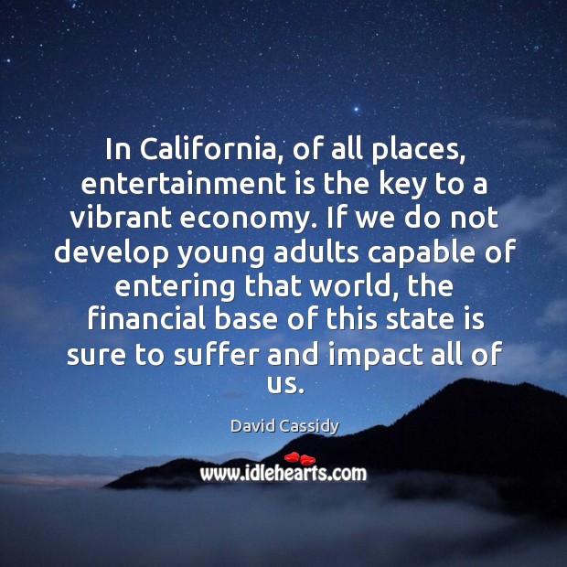 In california, of all places, entertainment is the key to a vibrant economy. David Cassidy Picture Quote
