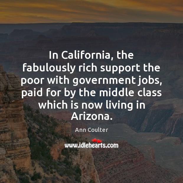 In California, the fabulously rich support the poor with government jobs, paid Ann Coulter Picture Quote