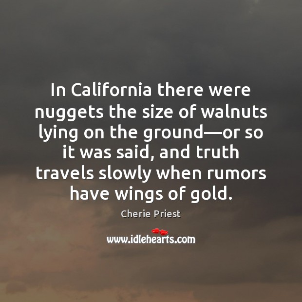 In California there were nuggets the size of walnuts lying on the Cherie Priest Picture Quote