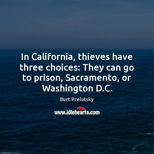 In California, thieves have three choices: They can go to prison, Sacramento, Burt Prelutsky Picture Quote