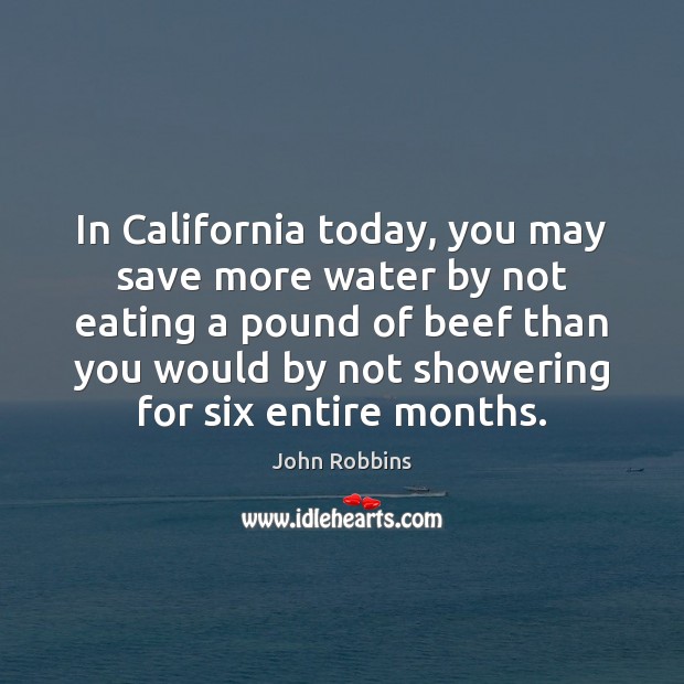 In California today, you may save more water by not eating a John Robbins Picture Quote