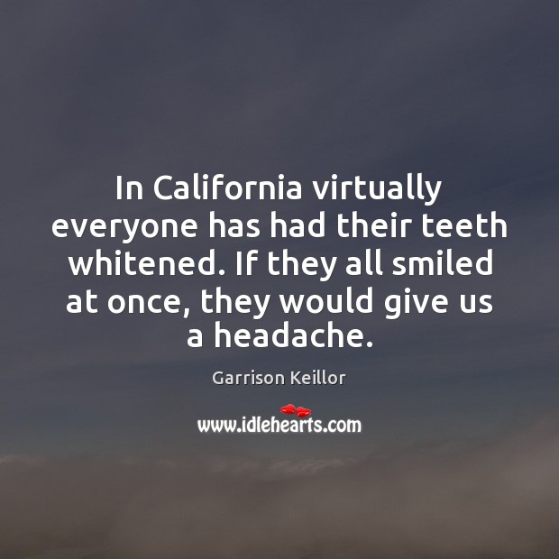 In California virtually everyone has had their teeth whitened. If they all Garrison Keillor Picture Quote