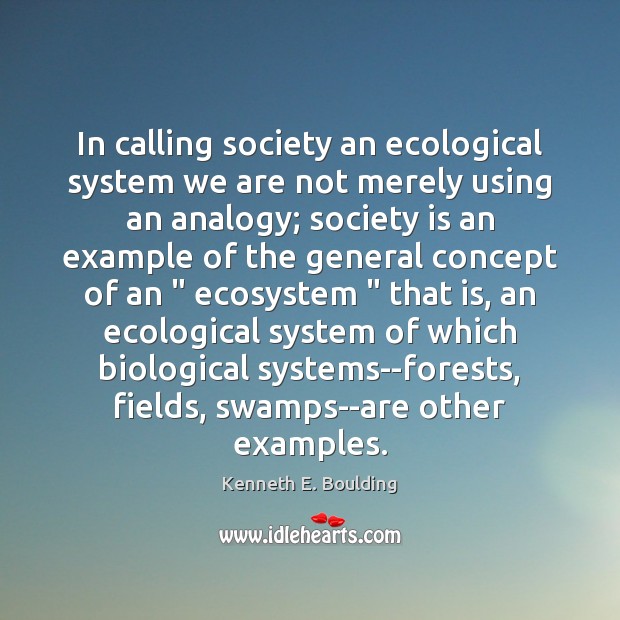 In calling society an ecological system we are not merely using an Image