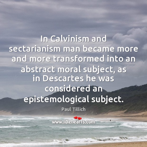 In Calvinism and sectarianism man became more and more transformed into an Paul Tillich Picture Quote