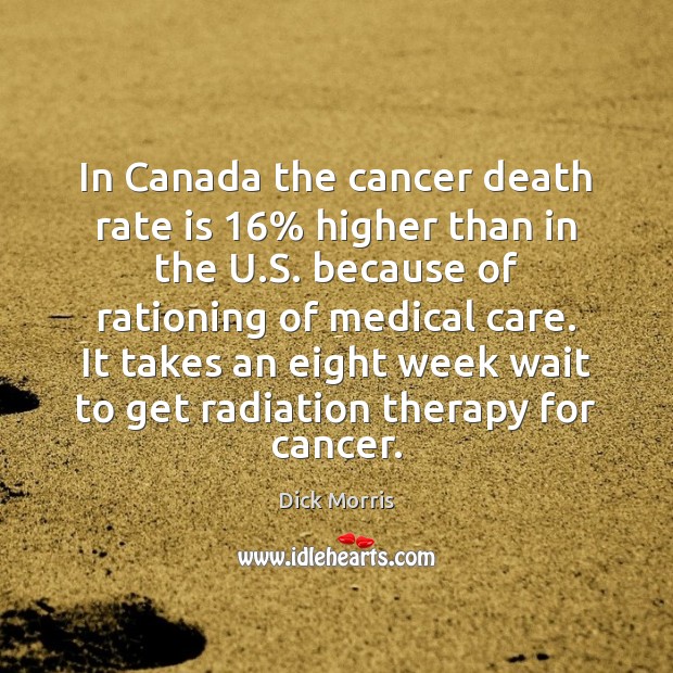In Canada the cancer death rate is 16% higher than in the U. Dick Morris Picture Quote