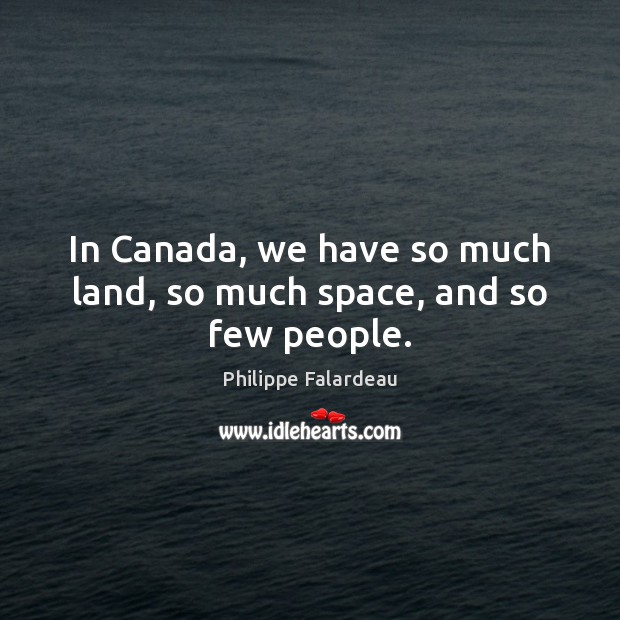In Canada, we have so much land, so much space, and so few people. Philippe Falardeau Picture Quote