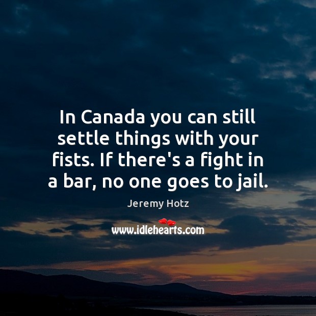 In Canada you can still settle things with your fists. If there’s Jeremy Hotz Picture Quote