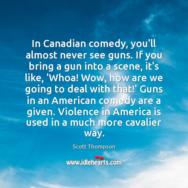 In Canadian comedy, you’ll almost never see guns. If you bring a Scott Thompson Picture Quote