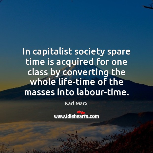 In capitalist society spare time is acquired for one class by converting Karl Marx Picture Quote