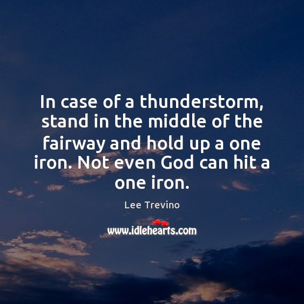 In case of a thunderstorm, stand in the middle of the fairway Lee Trevino Picture Quote
