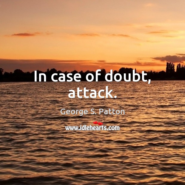 In case of doubt, attack. George S. Patton Picture Quote