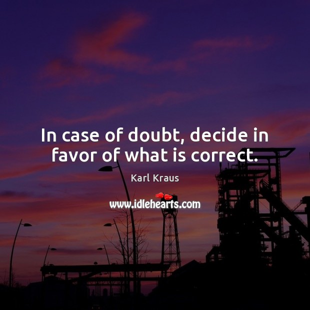 In case of doubt, decide in favor of what is correct. Karl Kraus Picture Quote