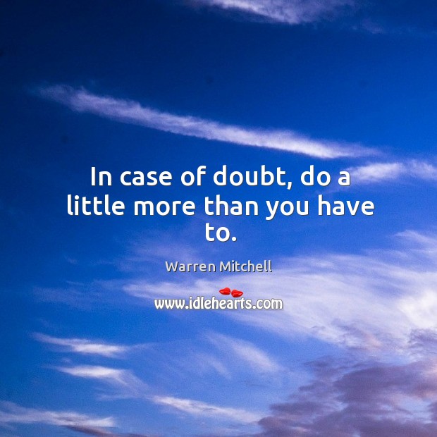 In case of doubt, do a little more than you have to. Warren Mitchell Picture Quote