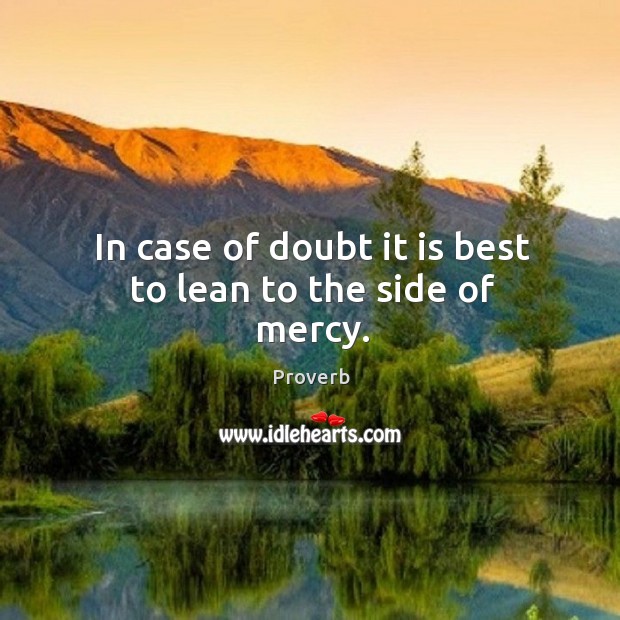 In case of doubt it is best to lean to the side of mercy. Image