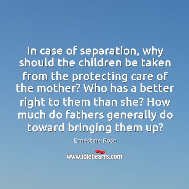 In case of separation, why should the children be taken from the protecting care of the mother? Ernestine Rose Picture Quote