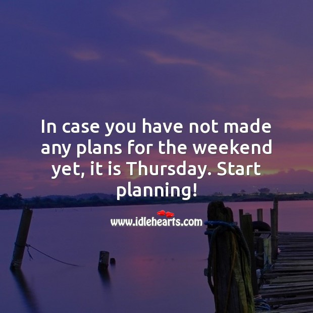 In case you have not made any plans for the weekend yet, it is Thursday. Thursday Quotes Image