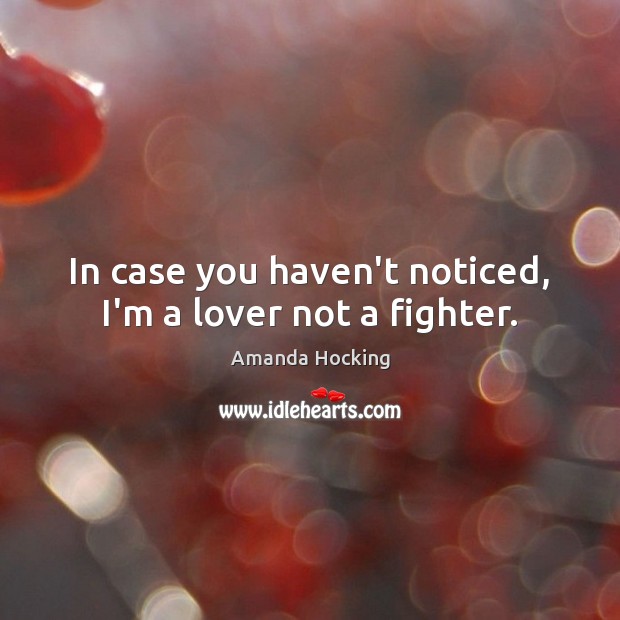 In case you haven’t noticed, I’m a lover not a fighter. Amanda Hocking Picture Quote