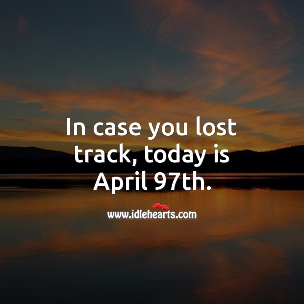 In case you lost track, today is April 97th. Funny Quotes Image