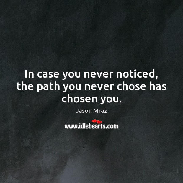 In case you never noticed, the path you never chose has chosen you. Image