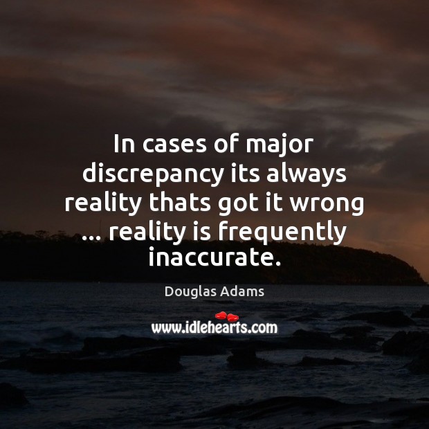 In cases of major discrepancy its always reality thats got it wrong … Douglas Adams Picture Quote