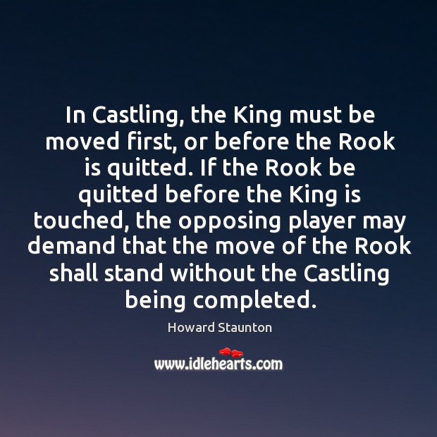 In castling, the king must be moved first, or before the rook is quitted. Howard Staunton Picture Quote