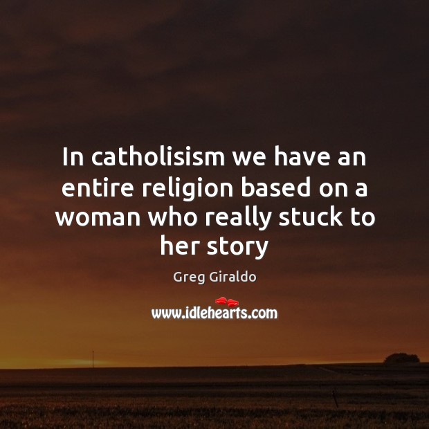 In catholisism we have an entire religion based on a woman who really stuck to her story Greg Giraldo Picture Quote
