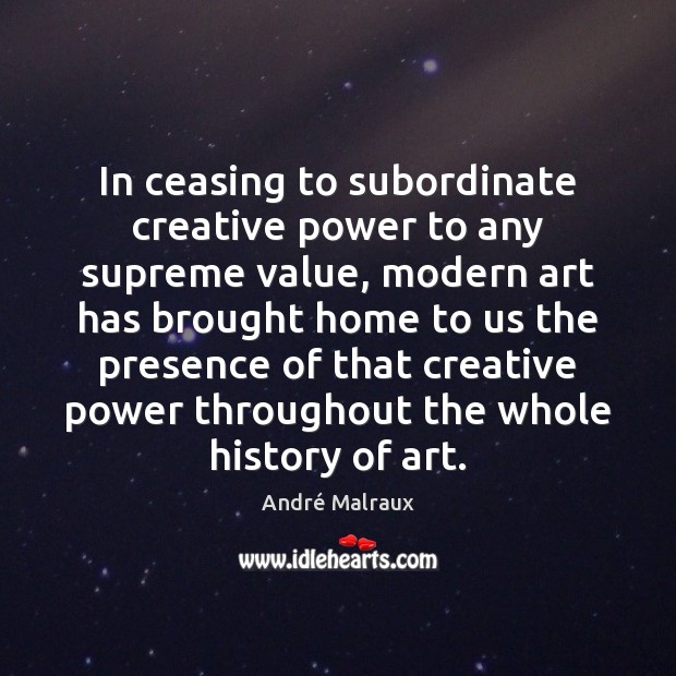 In ceasing to subordinate creative power to any supreme value, modern art André Malraux Picture Quote