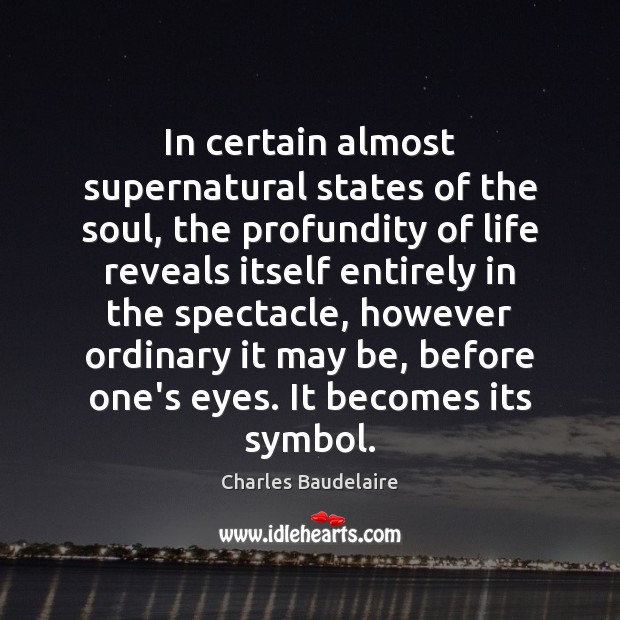 In certain almost supernatural states of the soul, the profundity of life Charles Baudelaire Picture Quote