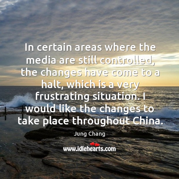 In certain areas where the media are still controlled, the changes have come to a halt Jung Chang Picture Quote