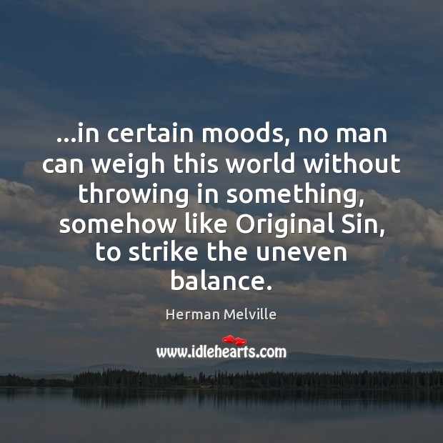 …in certain moods, no man can weigh this world without throwing in Image
