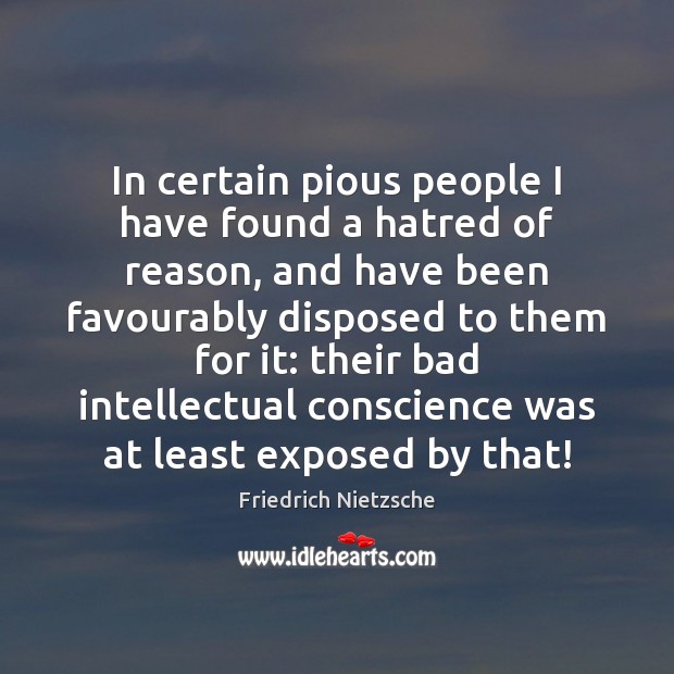 In certain pious people I have found a hatred of reason, and Friedrich Nietzsche Picture Quote