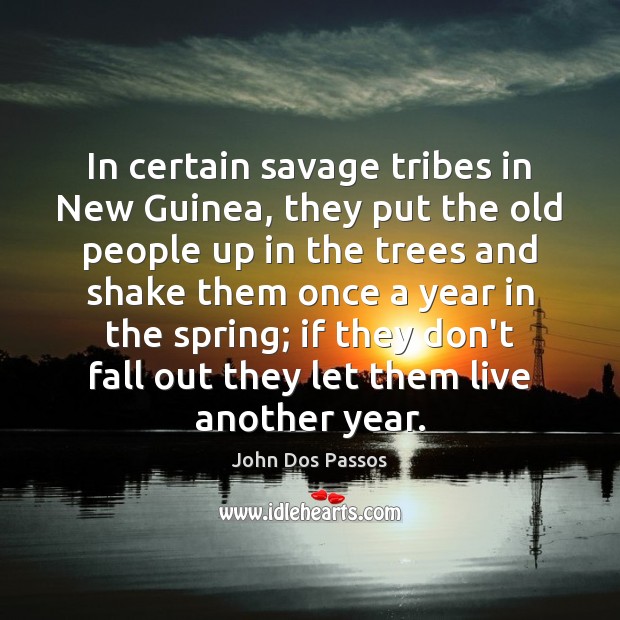 In certain savage tribes in New Guinea, they put the old people Spring Quotes Image