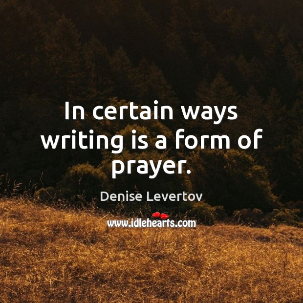 In certain ways writing is a form of prayer. Denise Levertov Picture Quote