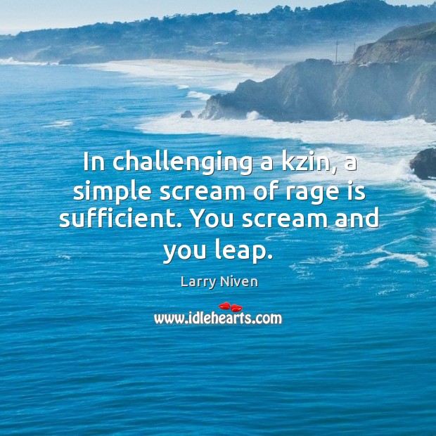 In challenging a kzin, a simple scream of rage is sufficient. You scream and you leap. Larry Niven Picture Quote