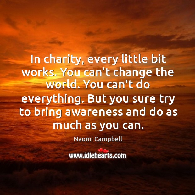 In charity, every little bit works. You can’t change the world. You Naomi Campbell Picture Quote