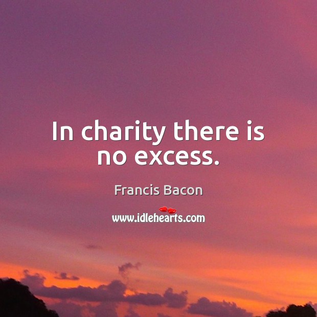 In charity there is no excess. Francis Bacon Picture Quote