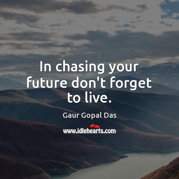 In chasing your future don’t forget to live. Gaur Gopal Das Picture Quote