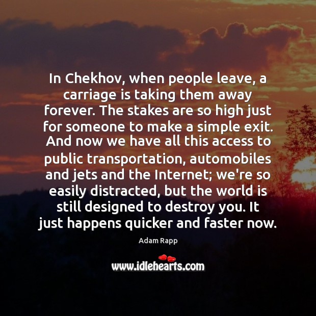 In Chekhov, when people leave, a carriage is taking them away forever. Adam Rapp Picture Quote