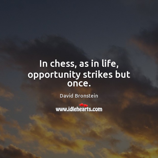 In chess, as in life, opportunity strikes but once. David Bronstein Picture Quote