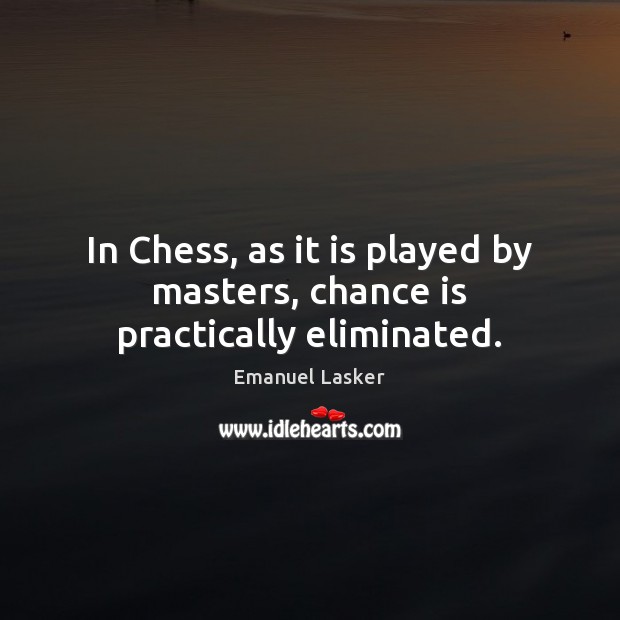 In Chess, as it is played by masters, chance is practically eliminated. Emanuel Lasker Picture Quote