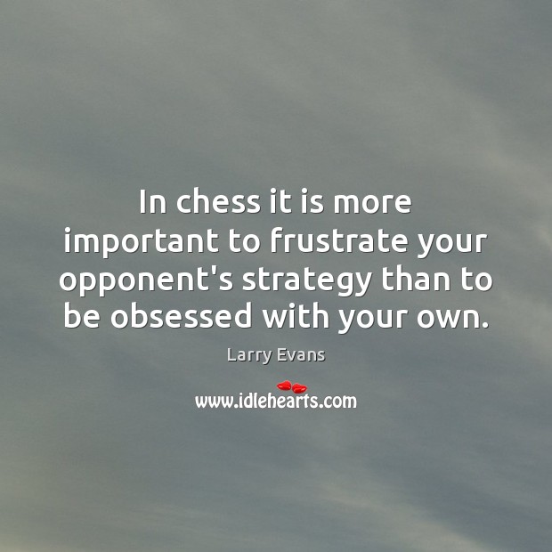 In chess it is more important to frustrate your opponent’s strategy than Larry Evans Picture Quote