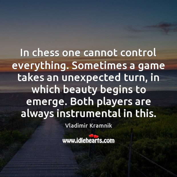 In chess one cannot control everything. Sometimes a game takes an unexpected Vladimir Kramnik Picture Quote