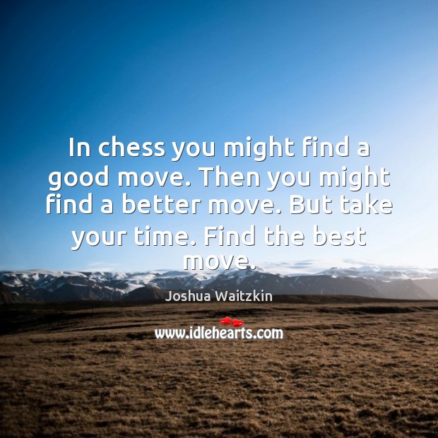 In chess you might find a good move. Then you might find Joshua Waitzkin Picture Quote