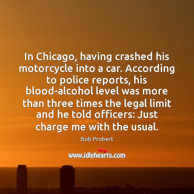 In Chicago, having crashed his motorcycle into a car. According to police Legal Quotes Image