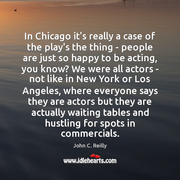 In Chicago it’s really a case of the play’s the thing – John C. Reilly Picture Quote