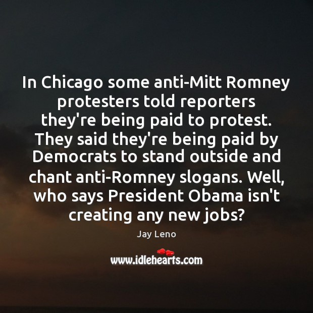 In Chicago some anti-Mitt Romney protesters told reporters they’re being paid to Jay Leno Picture Quote