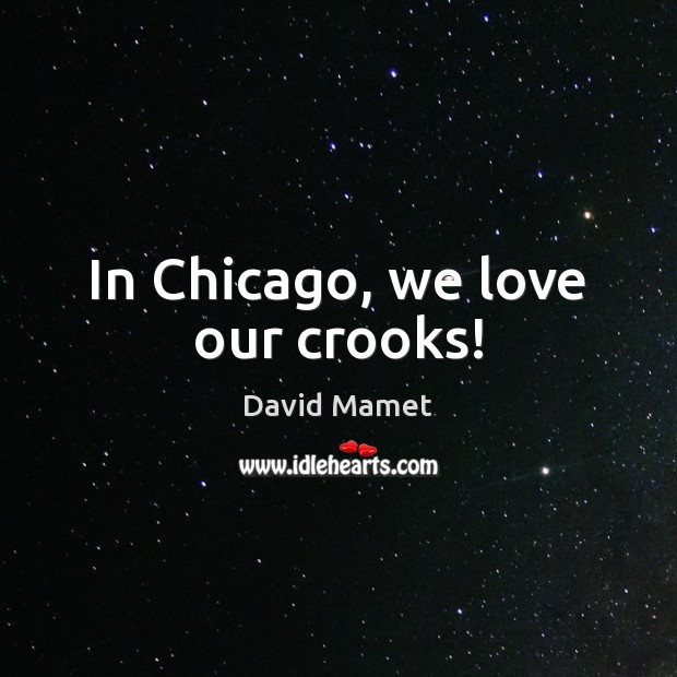 In Chicago, we love our crooks! David Mamet Picture Quote