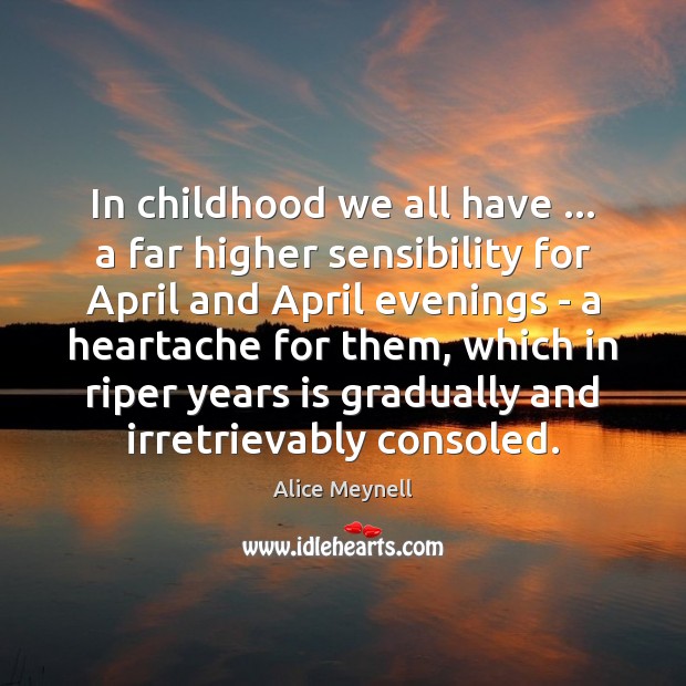 In childhood we all have … a far higher sensibility for April and Alice Meynell Picture Quote