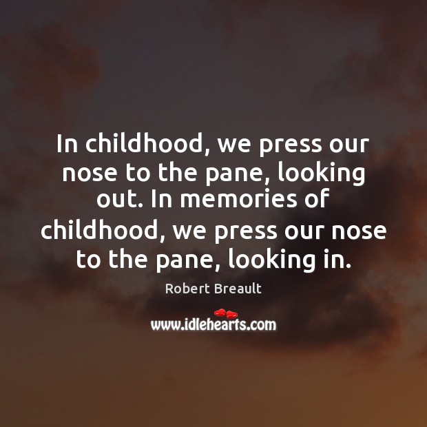 In childhood, we press our nose to the pane, looking out. In Robert Breault Picture Quote
